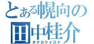 とある幌向の田中桂介（タナカケイスケ）