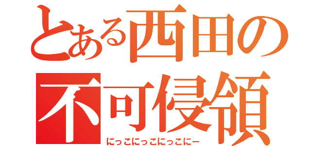 とある西田の不可侵領域（にっこにっこにっこにー）