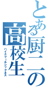 とある厨二の高校生（ハイスクールシックネス）