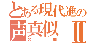 とある現代進の声真似Ⅱ（発掘）