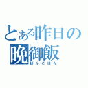 とある昨日の晩御飯（ばんごはん）