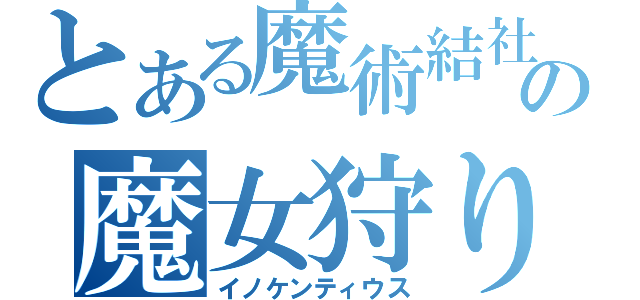 とある魔術結社の魔女狩りの王（イノケンティウス）