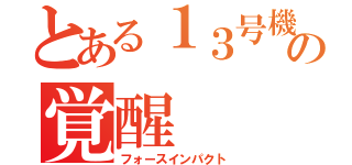 とある１３号機の覚醒（フォースインパクト）