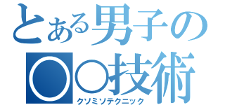 とある男子の○○技術（クソミソテクニック）