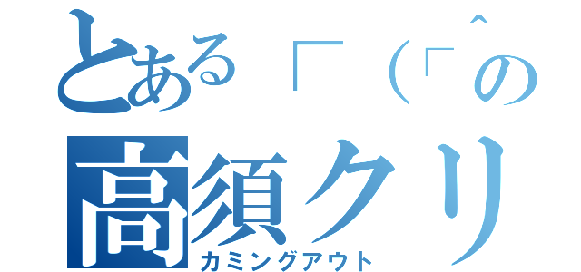 とある┌（┌＾ｏ＾）┐の高須クリニック（カミングアウト）