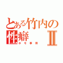 とある竹内の性癖Ⅱ（ホモ事情）