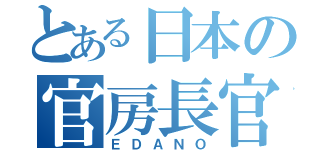 とある日本の官房長官（ＥＤＡＮＯ）