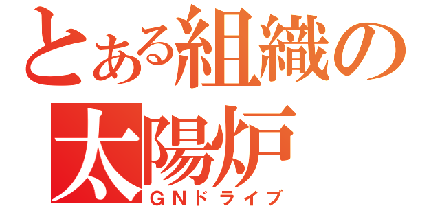 とある組織の太陽炉（ＧＮドライブ）