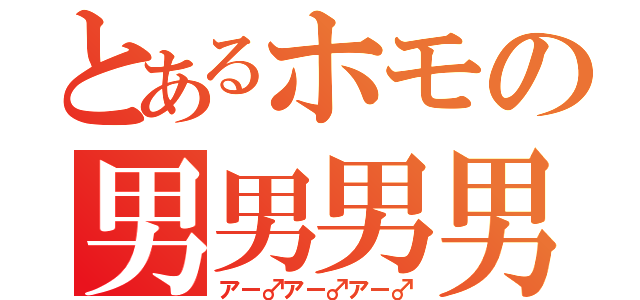 とあるホモの男男男男（アー♂アー♂アー♂）