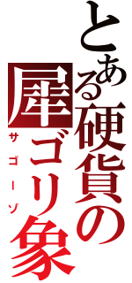 とある硬貨の犀ゴリ象（サゴーゾ）