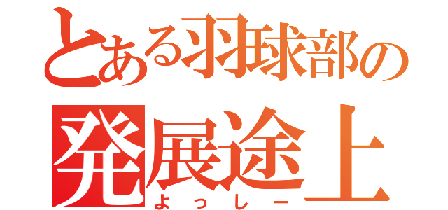 とある羽球部の発展途上（よっしー）