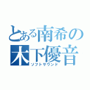 とある南希の木下優音（ソフトサウンド）