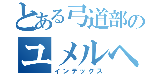 とある弓道部のユメルヘン（インデックス）