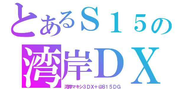 とあるＳ１５の湾岸ＤＸ（湾岸マキシ３ＤＸ＋＠８１５ＤＧ）