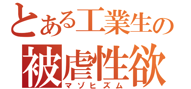 とある工業生の被虐性欲（マゾヒズム）