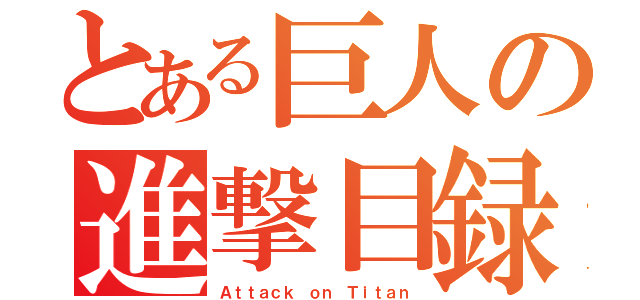 とある巨人の進撃目録（Ａｔｔａｃｋ ｏｎ Ｔｉｔａｎ）