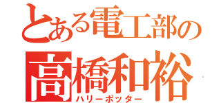 とある電工部の高橋和裕（ハリーポッター）