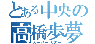 とある中央の高橋歩夢（スーパースター）