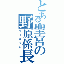 とある聖宮の野原係長（ウーゴくん）