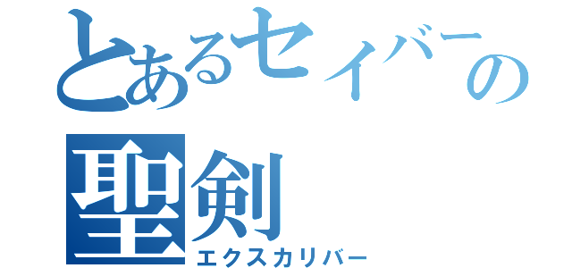 とあるセイバーの聖剣（エクスカリバー）