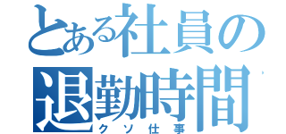 とある社員の退勤時間（クソ仕事）