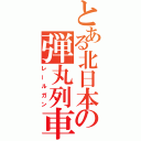 とある北日本の弾丸列車（レールガン）