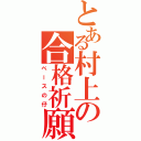 とある村上の合格祈願（ベースの仔）