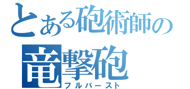 とある砲術師の竜撃砲（フルバースト）