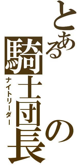 とあるの騎士団長（ナイトリーダー）