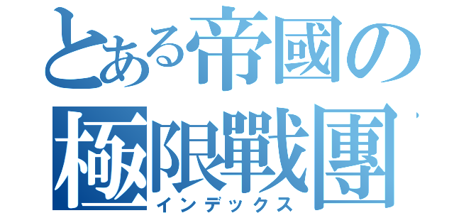 とある帝國の極限戰團（インデックス）