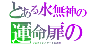 とある水無神の運命扉の石（シュタインズゲートの選択）