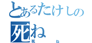 とあるたけしの死ね（死ね）