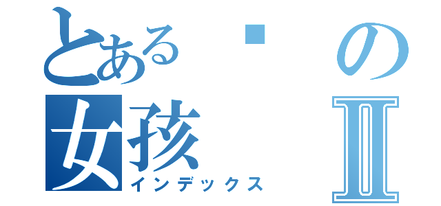 とある傻の女孩Ⅱ（インデックス）