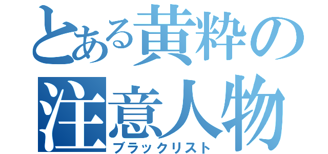 とある黄粋の注意人物（ブラックリスト）