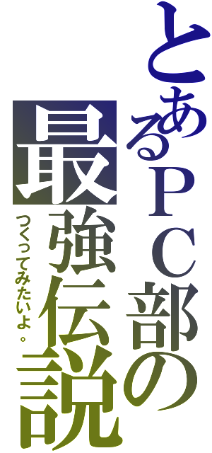 とあるＰＣ部の最強伝説（つくってみたいよ。）