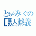 とあるみぐの暇人談義（ツイ☆キャス）