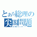 とある総理の尖閣問題（まじ中国パネェっつす！）