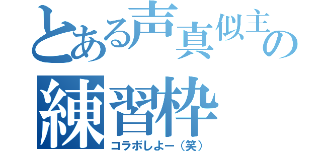 とある声真似主の練習枠（コラボしよー（笑））