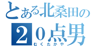 とある北桑田の２０点男子（むくたかや）