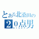 とある北桑田の２０点男子（むくたかや）