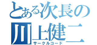 とある次長の川上健二（サークルコード）