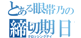 とある眼帯乃の締切期日（クロッシングデイ）