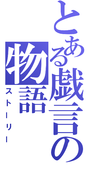 とある戯言の物語（ストーリー）