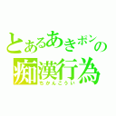 とあるあきポンの痴漢行為（ちかんこうい）