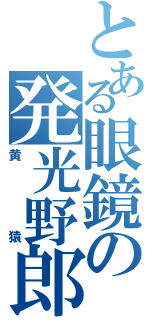 とある眼鏡の発光野郎（黄猿）