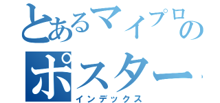 とあるマイプロのポスター目録（インデックス）