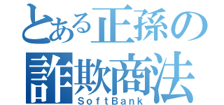 とある正孫の詐欺商法（ＳｏｆｔＢａｎｋ）