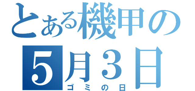 とある機甲の５月３日（ゴミの日）