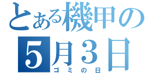 とある機甲の５月３日（ゴミの日）