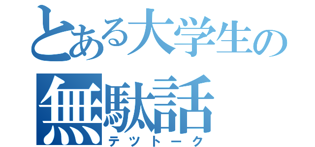 とある大学生の無駄話（テツトーク）